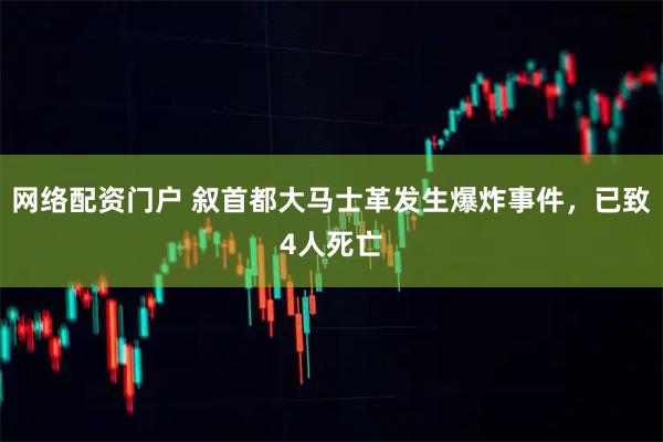 网络配资门户 叙首都大马士革发生爆炸事件，已致4人死亡