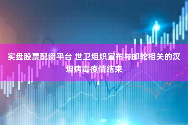 实盘股票配资平台 世卫组织宣布与邮轮相关的汉坦病毒疫情结束