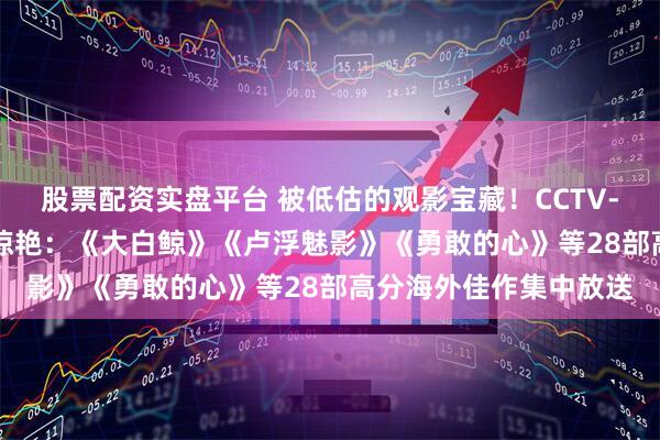 股票配资实盘平台 被低估的观影宝藏！CCTV-6 9月8日译制片单太惊艳：《大白鲸》《卢浮魅影》《勇敢的心》等28部高分海外佳作集中放送
